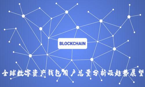 全球数字资产钱包用户总量分析及趋势展望