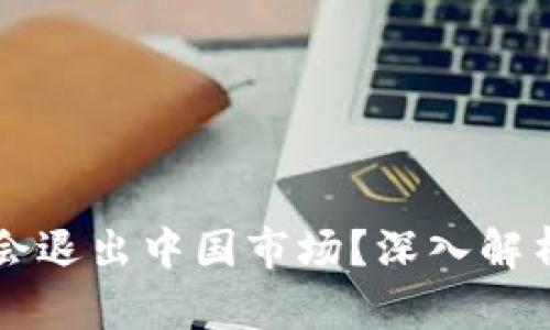 TP钱包是否会退出中国市场?深入解析及未来展望