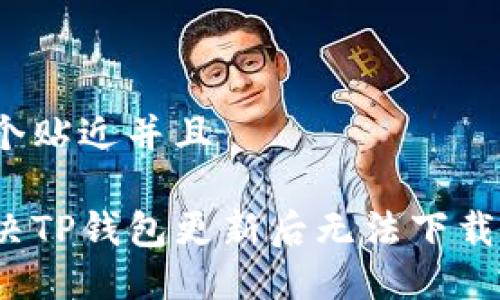 思考一个贴近并且
如何解决TP钱包更新后无法下载的问题?