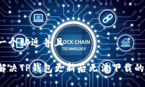 思考一个贴近并且
如何解决TP钱包更新后无法下载的问题?