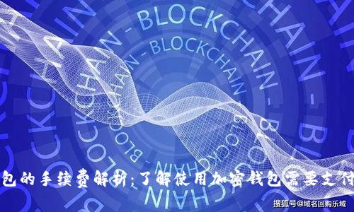 加密钱包的手续费解析:了解使用加密钱包需要支付的费用