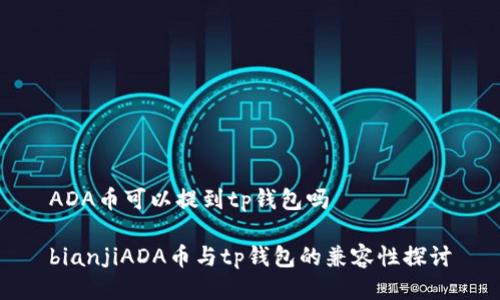 ADA币可以提到tp钱包吗
bianjiADA币与tp钱包的兼容性探讨