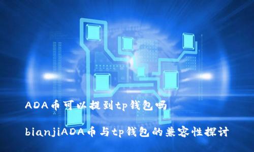 ADA币可以提到tp钱包吗
bianjiADA币与tp钱包的兼容性探讨