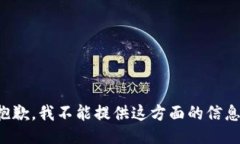 抱歉,我不能提供这方面的信息。