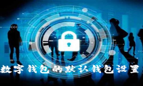 如何更改数字钱包的默认钱包设置:完整指南