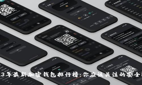 2023年最新加密钱包排行榜:你应该关注的安全选择