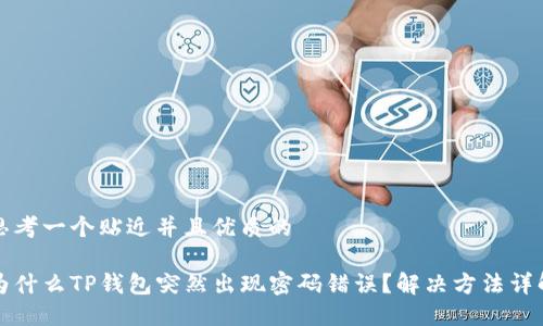 思考一个贴近并且优质的
为什么TP钱包突然出现密码错误?解决方法详解