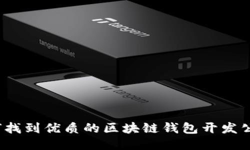 如何找到优质的区块链钱包开发公司?