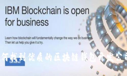 如何找到优质的区块链钱包开发公司?