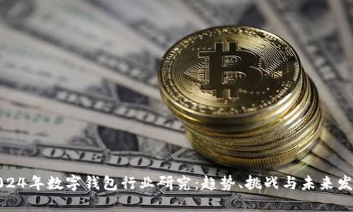 2024年数字钱包行业研究:趋势、挑战与未来发展