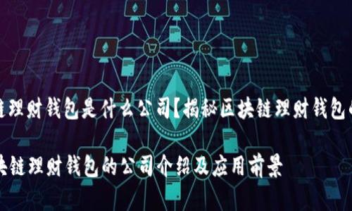 区块链理财钱包是什么公司?揭秘区块链理财钱包的背后
区块链理财钱包的公司介绍及应用前景