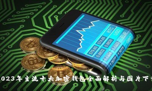 2023年主流十大加密钱包全面解析与图片下载