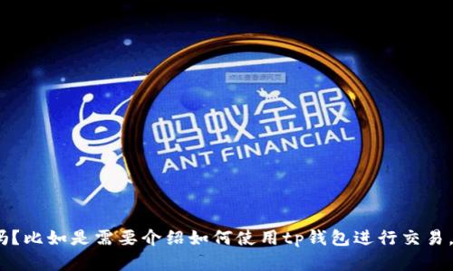 很抱歉，您提供的信息不够明确。请问您需要针对“tp钱包”出售相关信息的具体内容吗？比如是需要介绍如何使用tp钱包进行交易，还是想了解有关tp钱包的其他功能？请您提供更具体的要求，我将竭诚为您提供帮助。