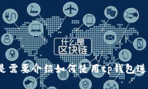 很抱歉，您提供的信息不够明确。请问您需要针对“tp钱包”出售相关信息的具体内容吗？比如是需要介绍如何使用tp钱包进行交易，还是想了解有关tp钱包的其他功能？请您提供更具体的要求，我将竭诚为您提供帮助。
