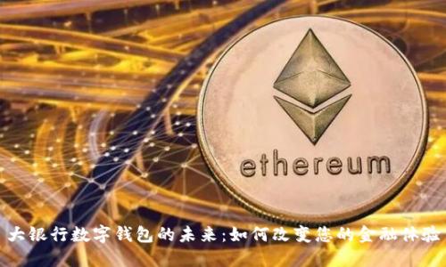 大银行数字钱包的未来:如何改变您的金融体验