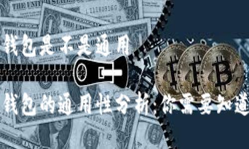 区块链钱包是不是通用
区块链钱包的通用性分析:你需要知道的事情