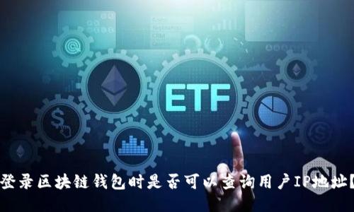 登录区块链钱包时是否可以查询用户IP地址?