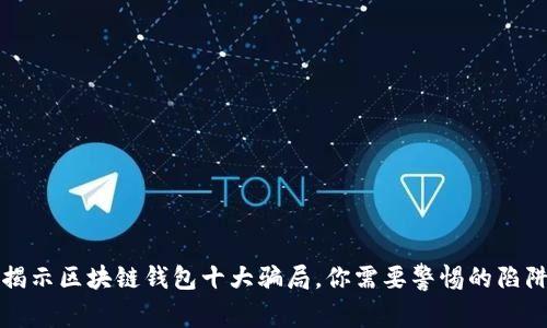 揭示区块链钱包十大骗局，你需要警惕的陷阱