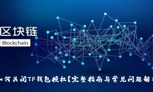 如何关闭TP钱包授权?完整指南与常见问题解析