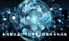 如何解决在TP钱包中找不到转账币的问题