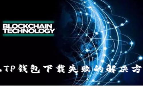 苹果手机TP钱包下载失败的解决方案与技巧