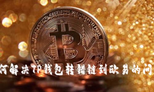 如何解决TP钱包转错链到欧易的问题?