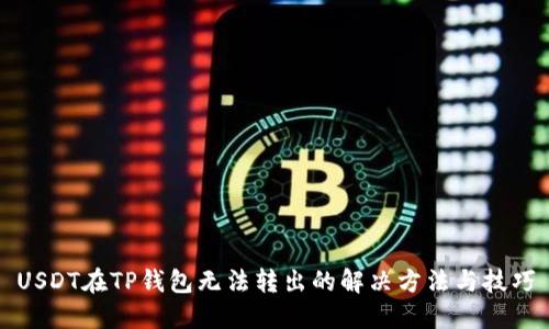 USDT在TP钱包无法转出的解决方法与技巧