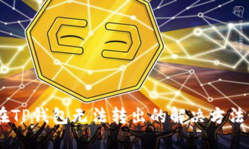 USDT在TP钱包无法转出的解决方法与技巧