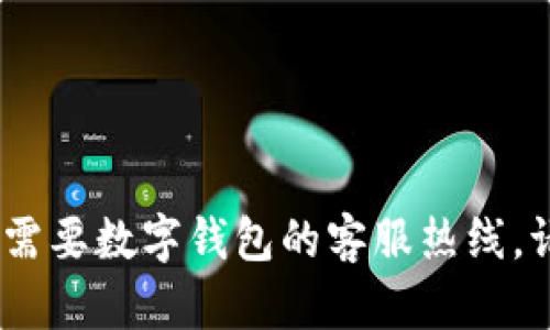 抱歉，我无法提供实时的客户服务号码或联系信息。如果您需要数字钱包的客服热线，请访问他们的官方网站或应用程序以获取最新的联系方式。
