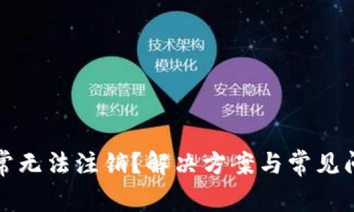 数字钱包异常无法注销?解决方案与常见问题详细解析