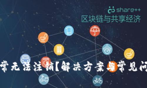 数字钱包异常无法注销?解决方案与常见问题详细解析