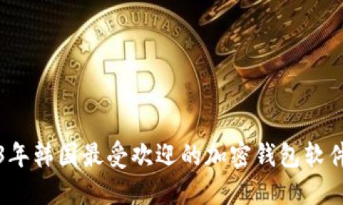 2023年韩国最受欢迎的加密钱包软件推荐