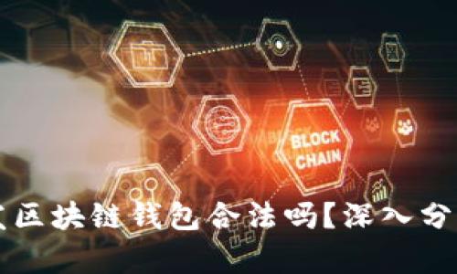 国内开发区块链钱包合法吗?深入分析与解读