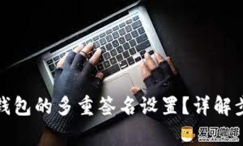 如何解除加密钱包的多重签名设置？详解步骤和注意事项