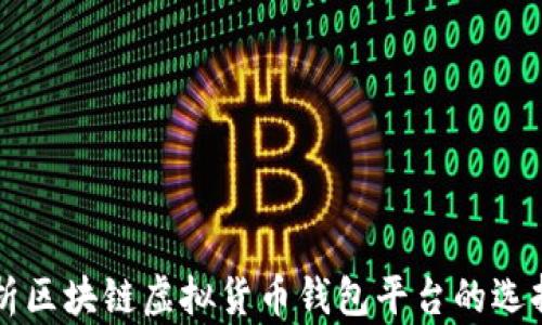 全面解析区块链虚拟货币钱包平台的选择与使用