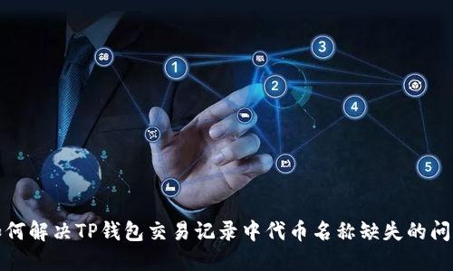 如何解决TP钱包交易记录中代币名称缺失的问题