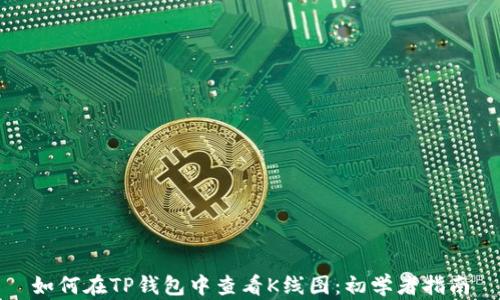 如何在TP钱包中查看K线图:初学者指南