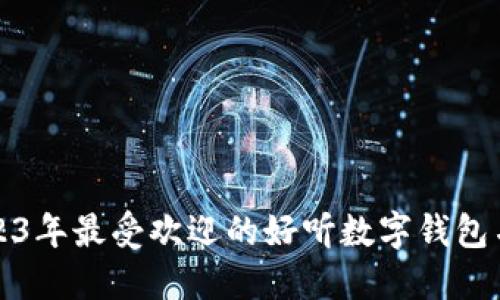 2023年最受欢迎的好听数字钱包名字