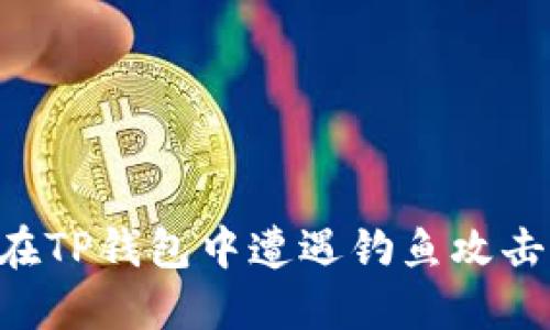 如何避免在TP钱包中遭遇钓鱼攻击：全面指南
