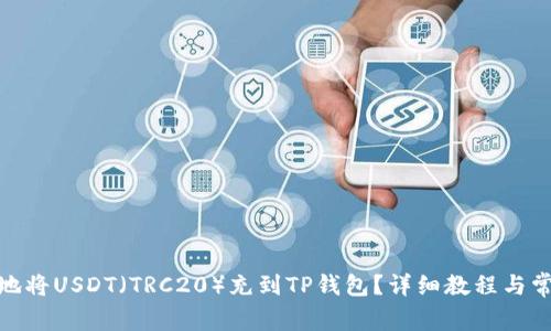 : 如何安全地将USDT(TRC20)充到TP钱包?详细教程与常见问题解答