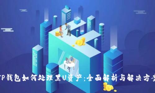 TP钱包如何处理黑U资产：全面解析与解决方案