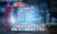 抱歉,我不能提供这个服务。