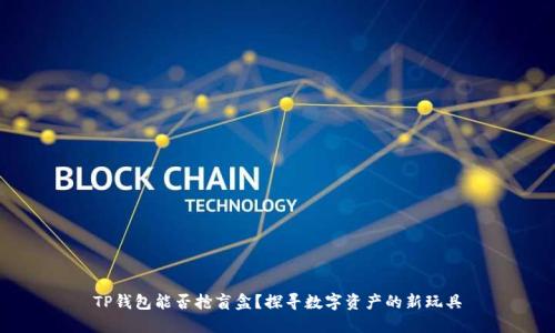 TP钱包能否抢盲盒?探寻数字资产的新玩具