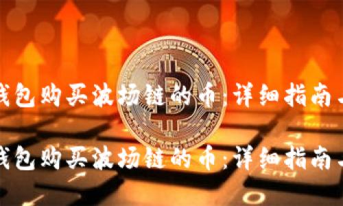 如何在TP钱包购买波场链的币:详细指南与操作步骤
如何在TP钱包购买波场链的币:详细指南与操作步骤