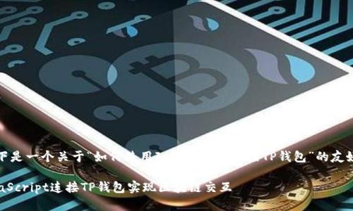 当然可以！以下是一个关于“如何使用JavaScript连接TP钱包”的友好的内容结构。

如何使用JavaScript连接TP钱包实现区块链交互