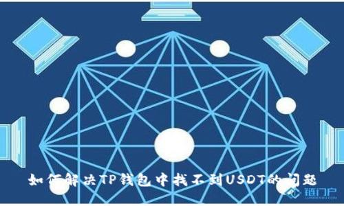 如何解决TP钱包中找不到USDT的问题