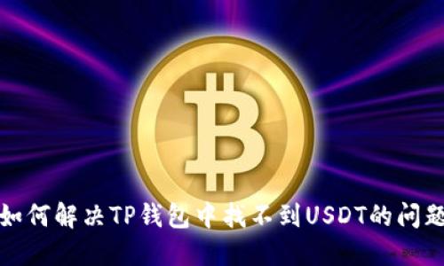 如何解决TP钱包中找不到USDT的问题