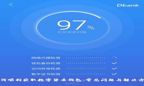 如何顺利获取数字货币钱包:常见问题与解决方案
