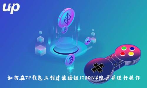 如何在TP钱包上创建波场链(TRON)账户并进行操作