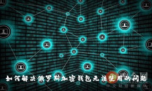 如何解决俄罗斯加密钱包无法使用的问题